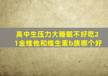 高中生压力大睡眠不好吃21金维他和维生素b族哪个好