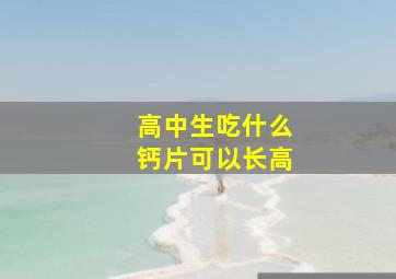 高中生吃什么钙片可以长高