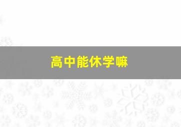 高中能休学嘛