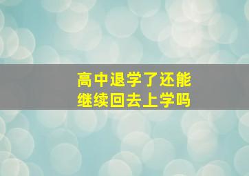 高中退学了还能继续回去上学吗