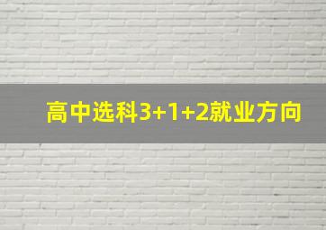 高中选科3+1+2就业方向