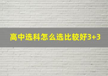 高中选科怎么选比较好3+3