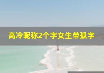 高冷昵称2个字女生带孤字