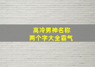 高冷男神名称两个字大全霸气