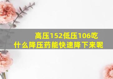 高压152低压106吃什么降压药能快速降下来呢