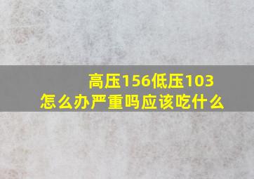 高压156低压103怎么办严重吗应该吃什么