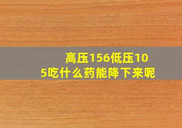 高压156低压105吃什么药能降下来呢