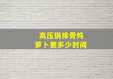 高压锅排骨炖萝卜要多少时间