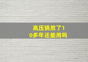 高压锅放了10多年还能用吗