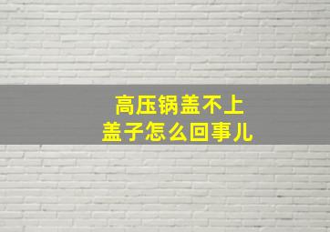 高压锅盖不上盖子怎么回事儿