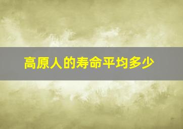 高原人的寿命平均多少