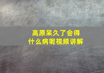 高原呆久了会得什么病呢视频讲解