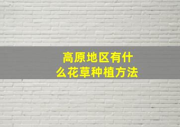 高原地区有什么花草种植方法