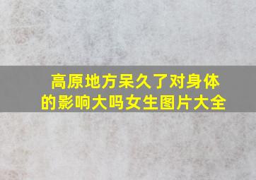 高原地方呆久了对身体的影响大吗女生图片大全