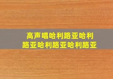 高声唱哈利路亚哈利路亚哈利路亚哈利路亚