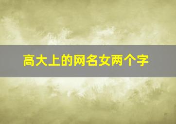 高大上的网名女两个字