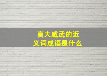 高大威武的近义词成语是什么