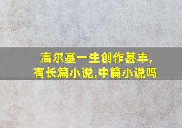 高尔基一生创作甚丰,有长篇小说,中篇小说吗