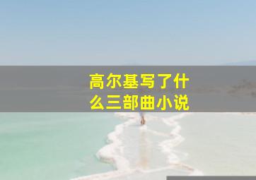 高尔基写了什么三部曲小说