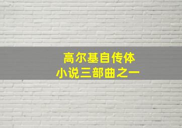 高尔基自传体小说三部曲之一