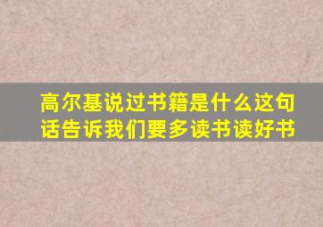 高尔基说过书籍是什么这句话告诉我们要多读书读好书