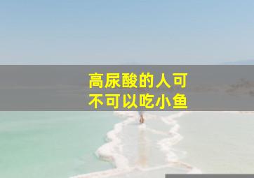 高尿酸的人可不可以吃小鱼