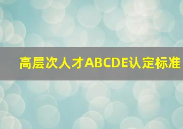 高层次人才ABCDE认定标准