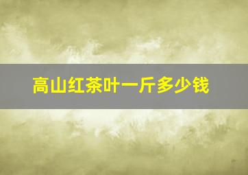 高山红茶叶一斤多少钱