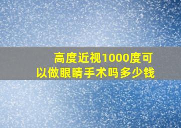 高度近视1000度可以做眼睛手术吗多少钱