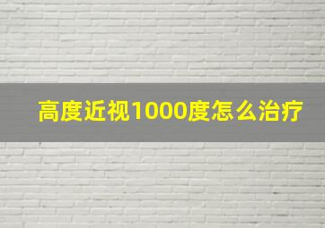 高度近视1000度怎么治疗