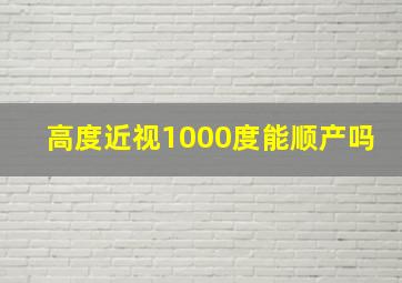 高度近视1000度能顺产吗