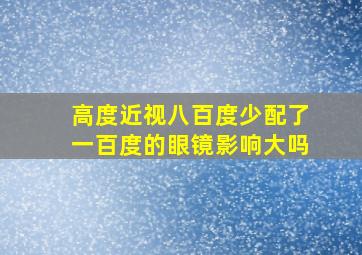 高度近视八百度少配了一百度的眼镜影响大吗