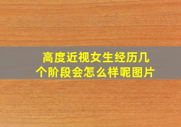 高度近视女生经历几个阶段会怎么样呢图片