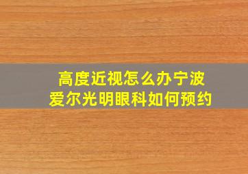 高度近视怎么办宁波爱尔光明眼科如何预约