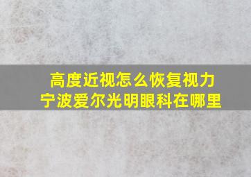 高度近视怎么恢复视力宁波爱尔光明眼科在哪里