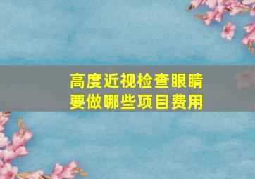 高度近视检查眼睛要做哪些项目费用