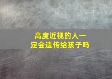 高度近视的人一定会遗传给孩子吗