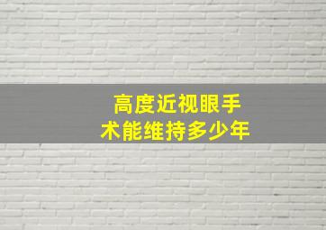 高度近视眼手术能维持多少年