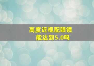 高度近视配眼镜能达到5.0吗