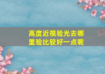 高度近视验光去哪里验比较好一点呢