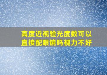 高度近视验光度数可以直接配眼镜吗视力不好