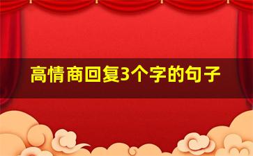 高情商回复3个字的句子