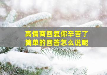 高情商回复你辛苦了简单的回答怎么说呢