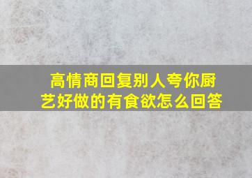 高情商回复别人夸你厨艺好做的有食欲怎么回答