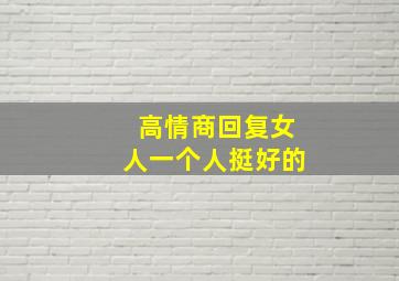 高情商回复女人一个人挺好的