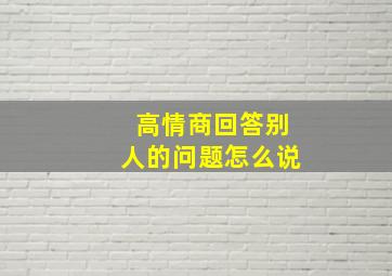 高情商回答别人的问题怎么说