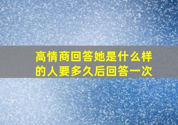 高情商回答她是什么样的人要多久后回答一次