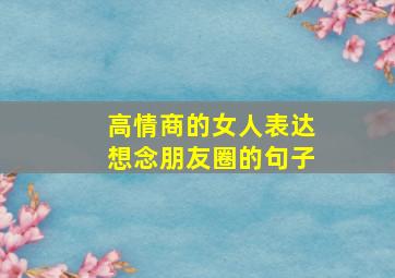 高情商的女人表达想念朋友圈的句子