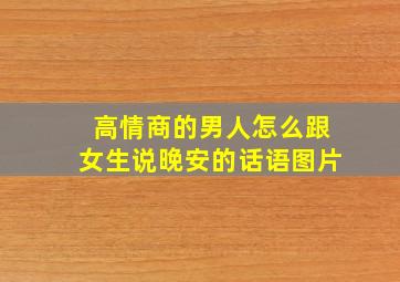 高情商的男人怎么跟女生说晚安的话语图片