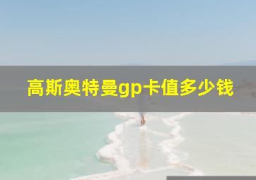 高斯奥特曼gp卡值多少钱